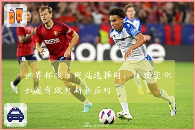 世界杯投注网站选择时，临场变化如何有效判断和应对