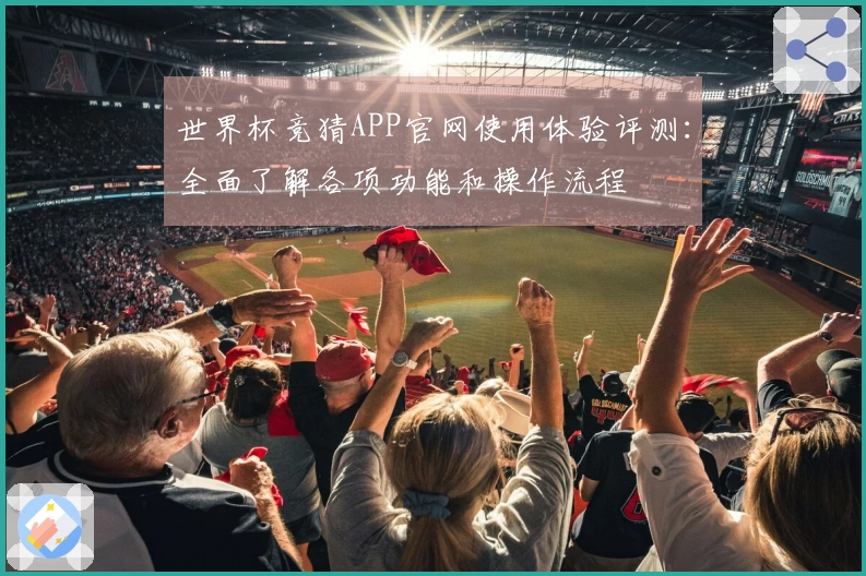 世界杯竞猜APP官网使用体验评测：全面了解各项功能和操作流程