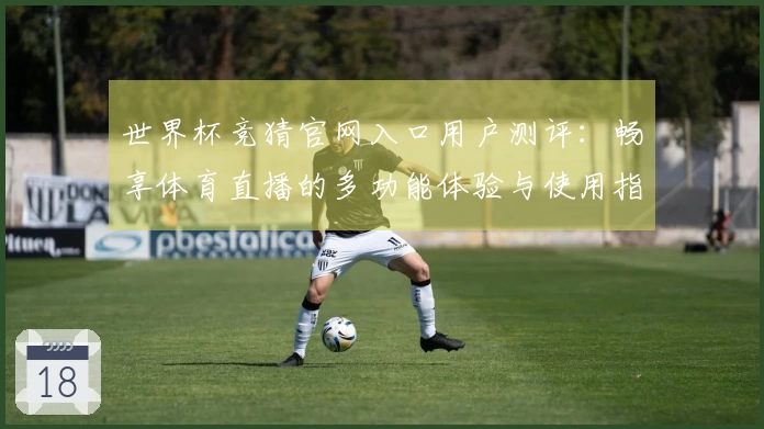 世界杯竞猜官网入口用户测评：畅享体育直播的多功能体验与使用指南