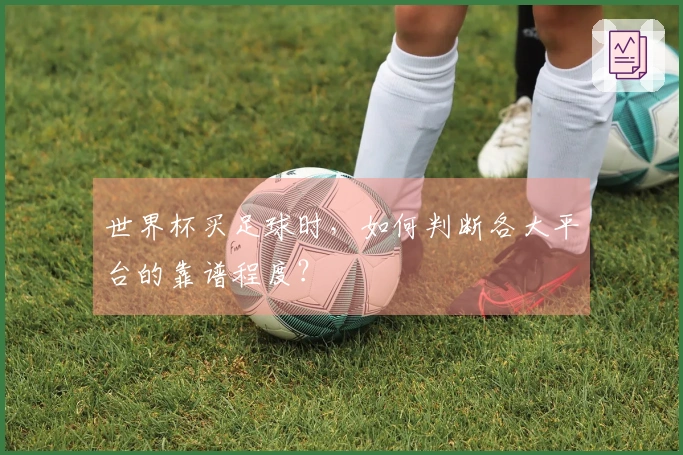 世界杯买足球时，如何判断各大平台的靠谱程度？