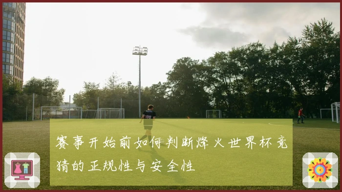 赛事开始前如何判断烽火世界杯竞猜的正规性与安全性