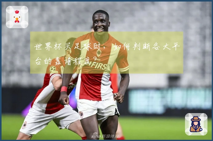 世界杯买足球时，如何判断各大平台的靠谱程度？