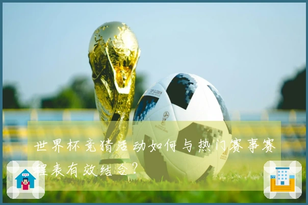 世界杯竞猜活动如何与热门赛事赛程表有效结合？