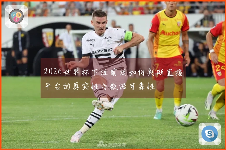 2026世界杯下注前该如何判断直播平台的真实性与数据可靠性