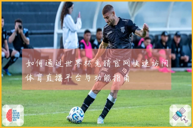 如何通过世界杯竞猜官网快速访问体育直播平台与功能指南