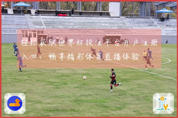 轻松获取世界杯投注平台开户注册入口，畅享精彩体育直播体验