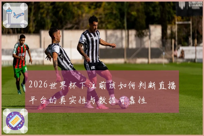 2026世界杯下注前该如何判断直播平台的真实性与数据可靠性