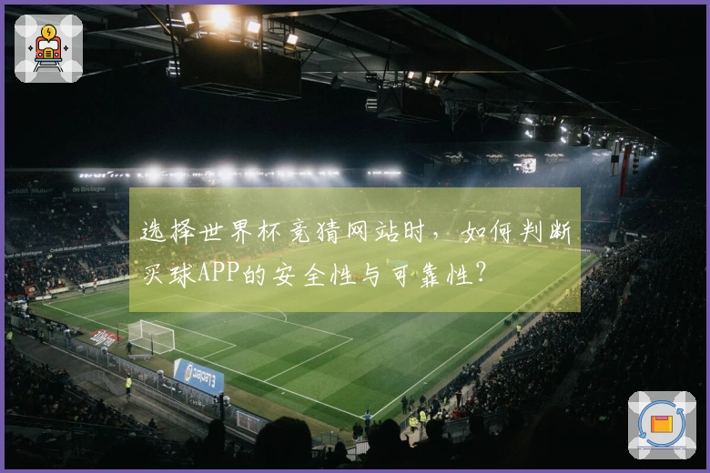 选择世界杯竞猜网站时，如何判断买球APP的安全性与可靠性？