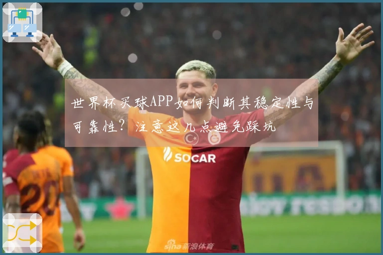 世界杯买球APP如何判断其稳定性与可靠性？注意这几点避免踩坑
