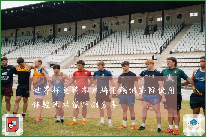 世界杯竞猜客户端下载的实际使用体验及功能评测分享