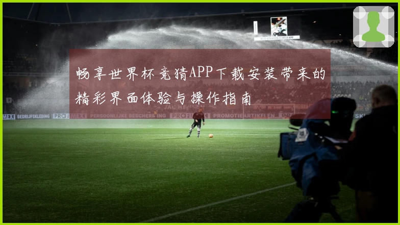 畅享世界杯竞猜APP下载安装带来的精彩界面体验与操作指南