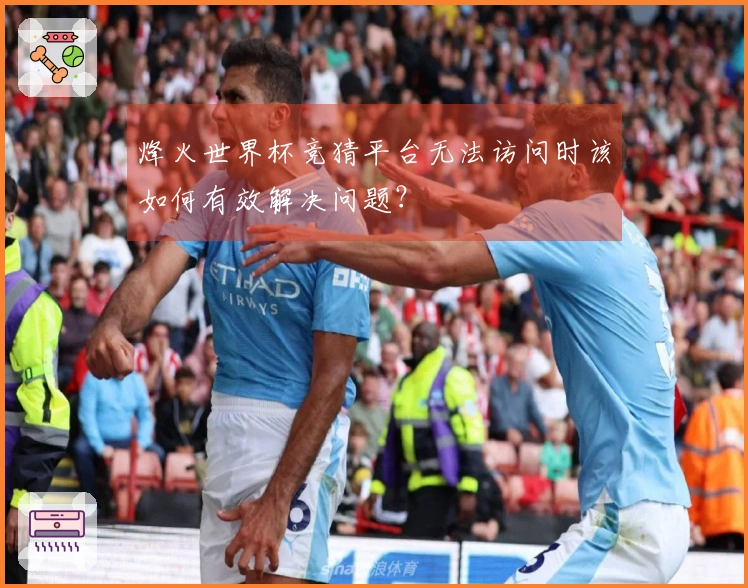 烽火世界杯竞猜平台无法访问时该如何有效解决问题？