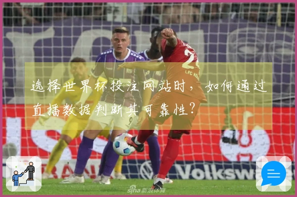 选择世界杯投注网站时，如何通过直播数据判断其可靠性？