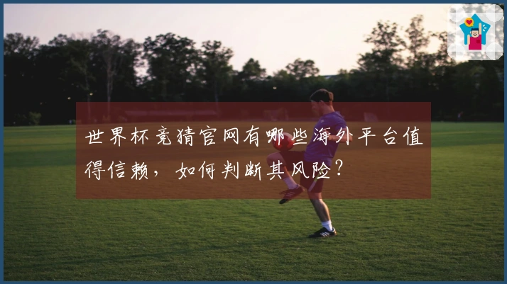 世界杯竞猜官网有哪些海外平台值得信赖，如何判断其风险？