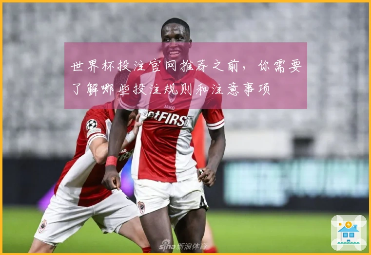 世界杯投注官网推荐之前，你需要了解哪些投注规则和注意事项