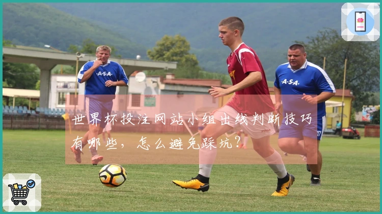 世界杯投注网站小组出线判断技巧有哪些,怎么避免踩坑?