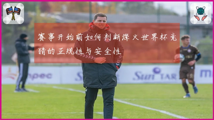 赛事开始前如何判断烽火世界杯竞猜的正规性与安全性