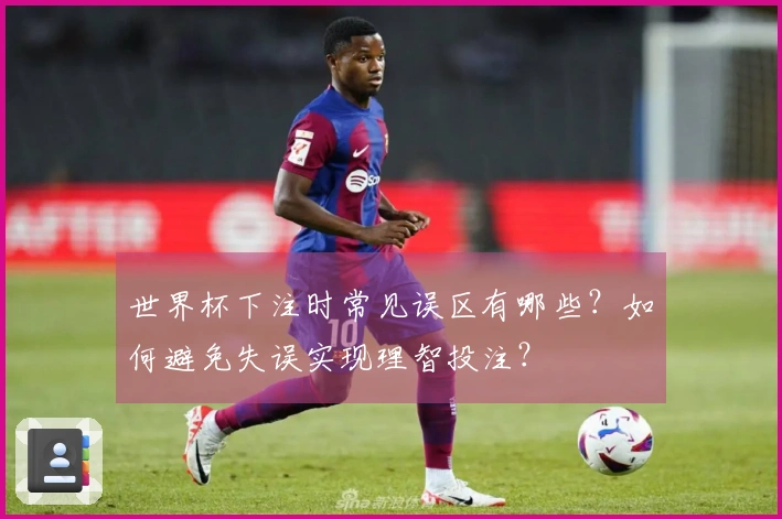 世界杯下注时常见误区有哪些？如何避免失误实现理智投注？